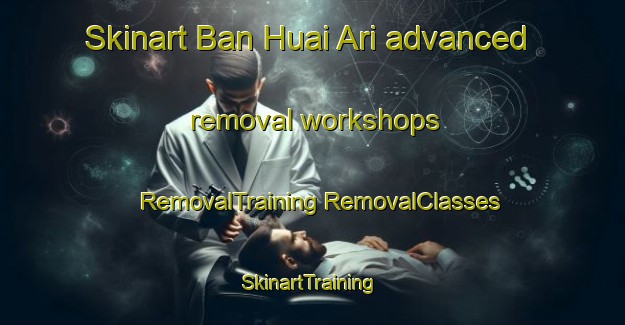 Skinart Ban Huai Ari advanced removal workshops | #RemovalTraining #RemovalClasses #SkinartTraining-Thailand