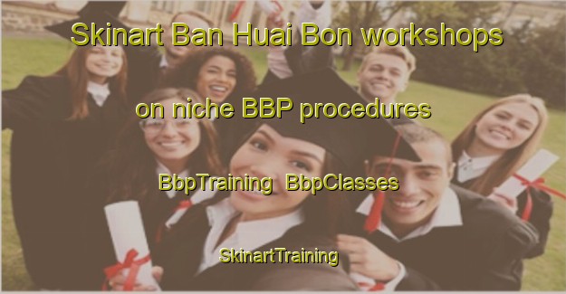 Skinart Ban Huai Bon workshops on niche BBP procedures | BbpTraining | BbpClasses | SkinartTraining-Thailand