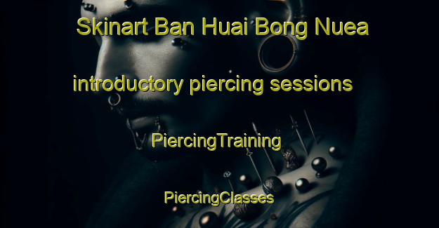 Skinart Ban Huai Bong Nuea introductory piercing sessions | #PiercingTraining #PiercingClasses #SkinartTraining-Thailand