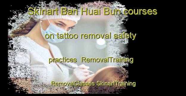 Skinart Ban Huai Bun courses on tattoo removal safety practices | #RemovalTraining #RemovalClasses #SkinartTraining-Thailand