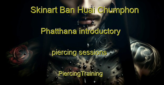 Skinart Ban Huai Chumphon Phatthana introductory piercing sessions | #PiercingTraining #PiercingClasses #SkinartTraining-Thailand