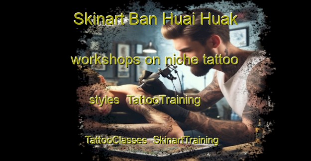 Skinart Ban Huai Huak workshops on niche tattoo styles | TattooTraining | TattooClasses | SkinartTraining-Thailand