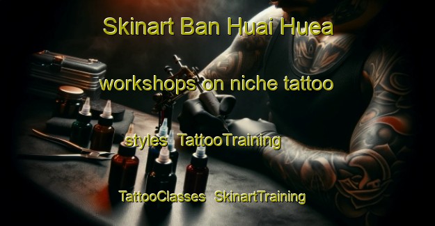 Skinart Ban Huai Huea workshops on niche tattoo styles | TattooTraining | TattooClasses | SkinartTraining-Thailand