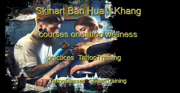 Skinart Ban Huai I Khang courses on tattoo wellness practices | TattooTraining | TattooClasses | SkinartTraining-Thailand