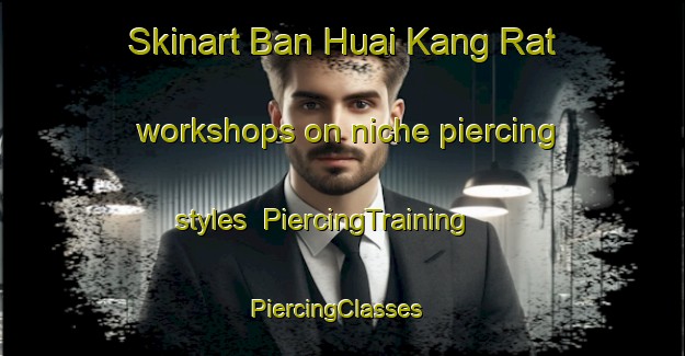 Skinart Ban Huai Kang Rat workshops on niche piercing styles | PiercingTraining | PiercingClasses | SkinartTraining-Thailand