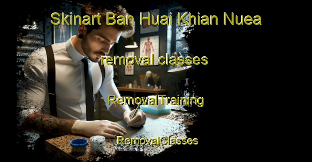 Skinart Ban Huai Khian Nuea removal classes | RemovalTraining | RemovalClasses | SkinartTraining-Thailand