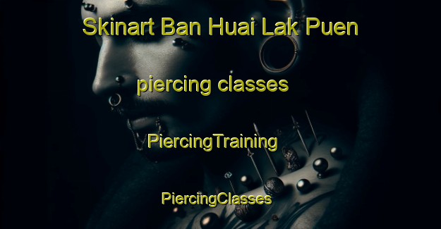 Skinart Ban Huai Lak Puen piercing classes | PiercingTraining | PiercingClasses | SkinartTraining-Thailand