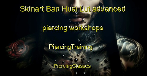 Skinart Ban Huai Lut advanced piercing workshops | PiercingTraining | PiercingClasses | SkinartTraining-Thailand