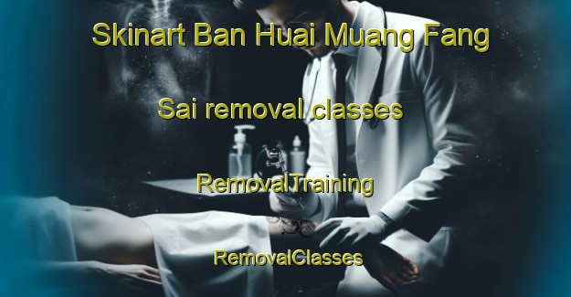 Skinart Ban Huai Muang Fang Sai removal classes | RemovalTraining | RemovalClasses | SkinartTraining-Thailand