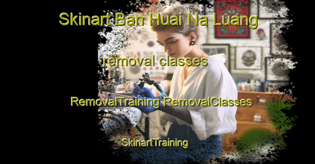 Skinart Ban Huai Na Luang removal classes | #RemovalTraining #RemovalClasses #SkinartTraining-Thailand