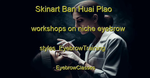 Skinart Ban Huai Plao workshops on niche eyebrow styles | EyebrowTraining | EyebrowClasses | SkinartTraining-Thailand