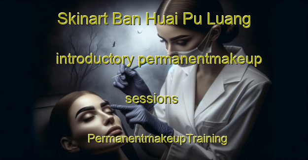 Skinart Ban Huai Pu Luang introductory permanentmakeup sessions | PermanentmakeupTraining | PermanentmakeupClasses | SkinartTraining-Thailand