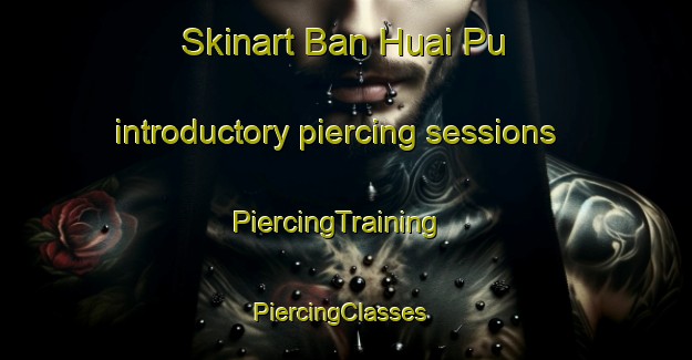 Skinart Ban Huai Pu introductory piercing sessions | PiercingTraining | PiercingClasses | SkinartTraining-Thailand