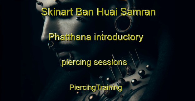 Skinart Ban Huai Samran Phatthana introductory piercing sessions | #PiercingTraining #PiercingClasses #SkinartTraining-Thailand