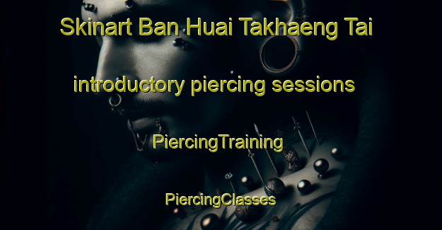 Skinart Ban Huai Takhaeng Tai introductory piercing sessions | #PiercingTraining #PiercingClasses #SkinartTraining-Thailand