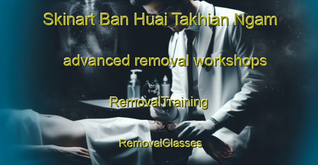Skinart Ban Huai Takhian Ngam advanced removal workshops | RemovalTraining | RemovalClasses | SkinartTraining-Thailand