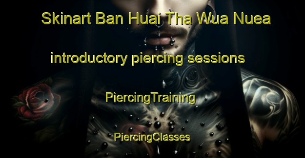 Skinart Ban Huai Tha Wua Nuea introductory piercing sessions | #PiercingTraining #PiercingClasses #SkinartTraining-Thailand