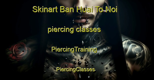 Skinart Ban Huai To Noi piercing classes | PiercingTraining | PiercingClasses | SkinartTraining-Thailand