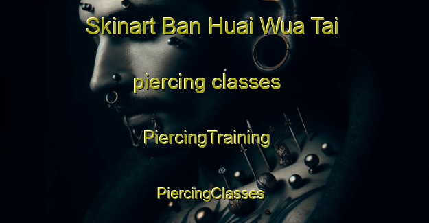 Skinart Ban Huai Wua Tai piercing classes | PiercingTraining | PiercingClasses | SkinartTraining-Thailand