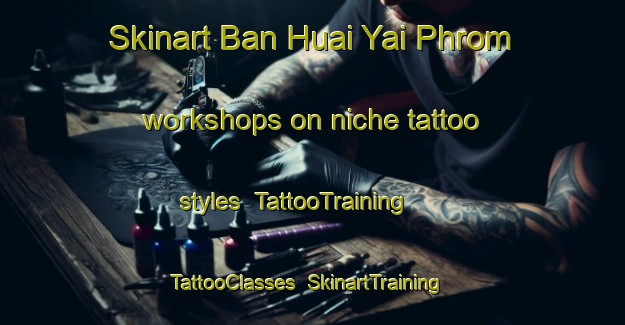 Skinart Ban Huai Yai Phrom workshops on niche tattoo styles | TattooTraining | TattooClasses | SkinartTraining-Thailand