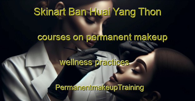 Skinart Ban Huai Yang Thon courses on permanent makeup wellness practices | PermanentmakeupTraining | PermanentmakeupClasses | SkinartTraining-Thailand