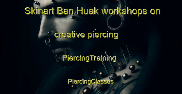 Skinart Ban Huak workshops on creative piercing | #PiercingTraining #PiercingClasses #SkinartTraining-Thailand