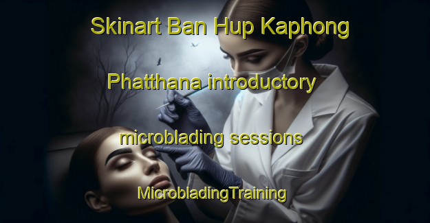 Skinart Ban Hup Kaphong Phatthana introductory microblading sessions | #MicrobladingTraining #MicrobladingClasses #SkinartTraining-Thailand