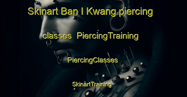 Skinart Ban I Kwang piercing classes | #PiercingTraining #PiercingClasses #SkinartTraining-Thailand