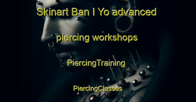 Skinart Ban I Yo advanced piercing workshops | #PiercingTraining #PiercingClasses #SkinartTraining-Thailand