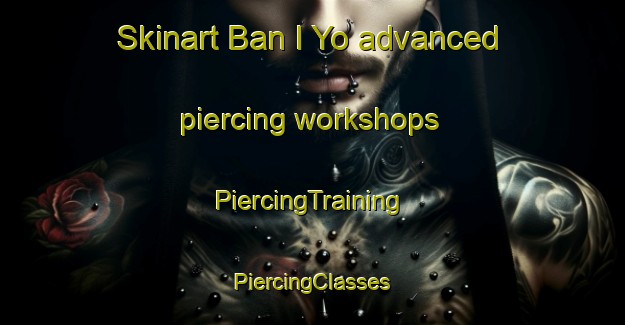 Skinart Ban I Yo advanced piercing workshops | #PiercingTraining #PiercingClasses #SkinartTraining-Thailand