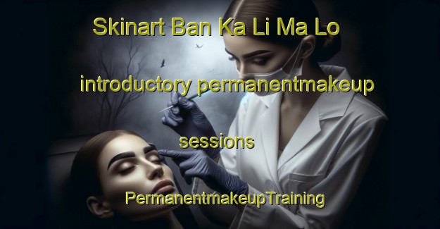 Skinart Ban Ka Li Ma Lo introductory permanentmakeup sessions | PermanentmakeupTraining | PermanentmakeupClasses | SkinartTraining-Thailand