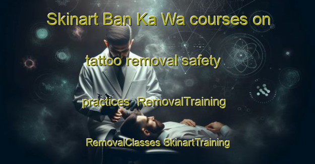 Skinart Ban Ka Wa courses on tattoo removal safety practices | #RemovalTraining #RemovalClasses #SkinartTraining-Thailand