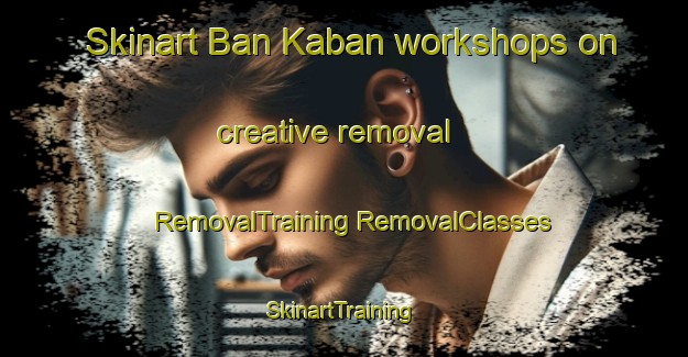 Skinart Ban Kaban workshops on creative removal | #RemovalTraining #RemovalClasses #SkinartTraining-Thailand