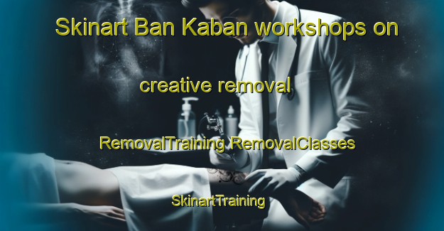 Skinart Ban Kaban workshops on creative removal | #RemovalTraining #RemovalClasses #SkinartTraining-Thailand