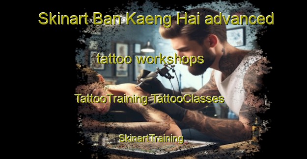 Skinart Ban Kaeng Hai advanced tattoo workshops | #TattooTraining #TattooClasses #SkinartTraining-Thailand