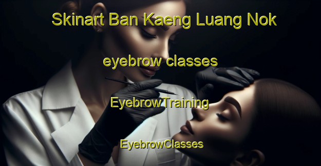 Skinart Ban Kaeng Luang Nok eyebrow classes | EyebrowTraining | EyebrowClasses | SkinartTraining-Thailand