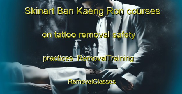 Skinart Ban Kaeng Ron courses on tattoo removal safety practices | RemovalTraining | RemovalClasses | SkinartTraining-Thailand
