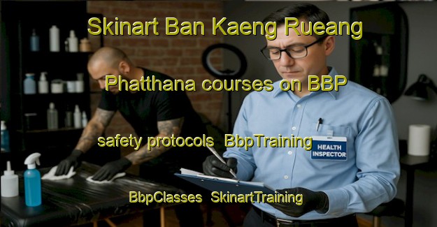 Skinart Ban Kaeng Rueang Phatthana courses on BBP safety protocols | BbpTraining | BbpClasses | SkinartTraining-Thailand