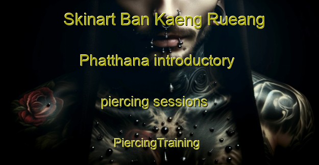 Skinart Ban Kaeng Rueang Phatthana introductory piercing sessions | #PiercingTraining #PiercingClasses #SkinartTraining-Thailand