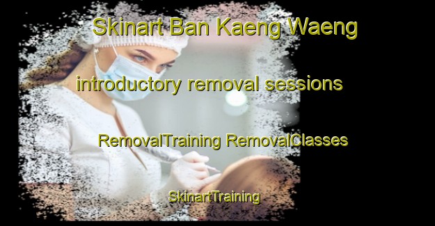 Skinart Ban Kaeng Waeng introductory removal sessions | #RemovalTraining #RemovalClasses #SkinartTraining-Thailand