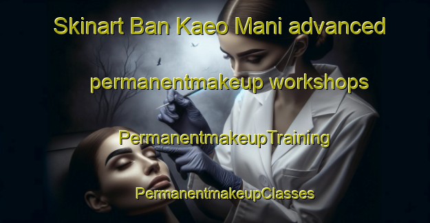 Skinart Ban Kaeo Mani advanced permanentmakeup workshops | #PermanentmakeupTraining #PermanentmakeupClasses #SkinartTraining-Thailand