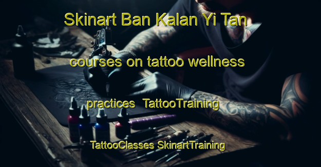 Skinart Ban Kalan Yi Tan courses on tattoo wellness practices | #TattooTraining #TattooClasses #SkinartTraining-Thailand