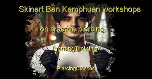 Skinart Ban Kamphuan workshops on creative piercing | #PiercingTraining #PiercingClasses #SkinartTraining-Thailand