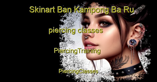 Skinart Ban Kampong Ba Ru piercing classes | #PiercingTraining #PiercingClasses #SkinartTraining-Thailand