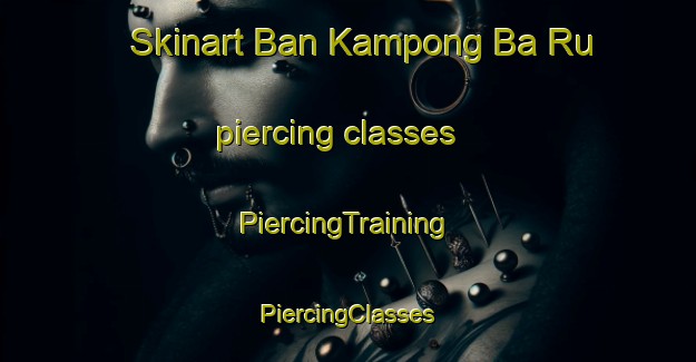 Skinart Ban Kampong Ba Ru piercing classes | #PiercingTraining #PiercingClasses #SkinartTraining-Thailand