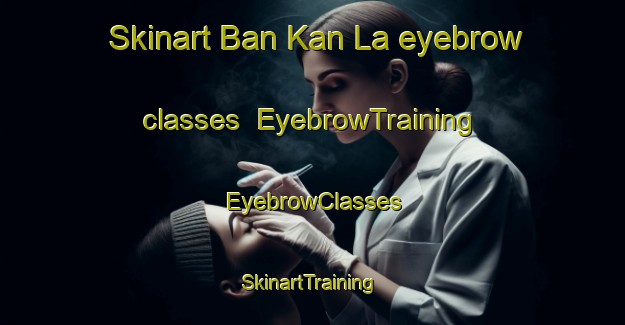 Skinart Ban Kan La eyebrow classes | EyebrowTraining | EyebrowClasses | SkinartTraining-Thailand