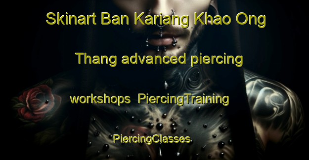 Skinart Ban Kariang Khao Ong Thang advanced piercing workshops | PiercingTraining | PiercingClasses | SkinartTraining-Thailand