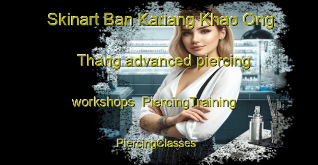 Skinart Ban Kariang Khao Ong Thang advanced piercing workshops | PiercingTraining | PiercingClasses | SkinartTraining-Thailand