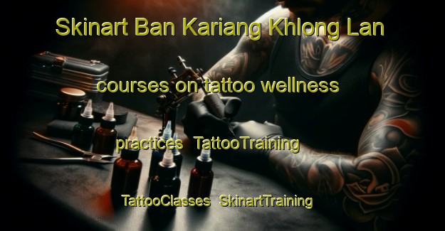 Skinart Ban Kariang Khlong Lan courses on tattoo wellness practices | TattooTraining | TattooClasses | SkinartTraining-Thailand