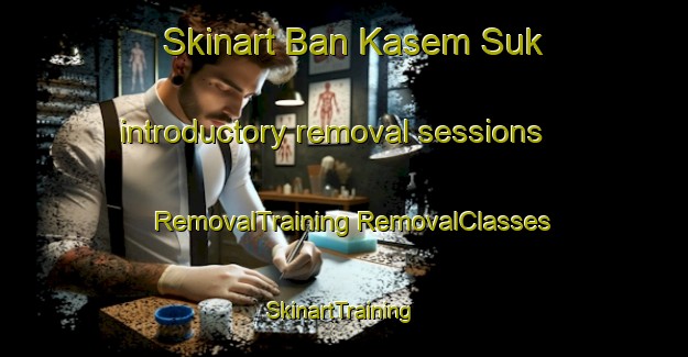 Skinart Ban Kasem Suk introductory removal sessions | #RemovalTraining #RemovalClasses #SkinartTraining-Thailand